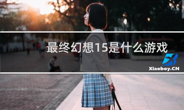 最终幻想15是什么游戏
