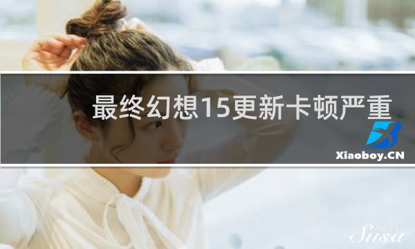 最终幻想15更新卡顿严重