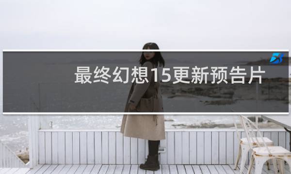 最终幻想15更新预告片
