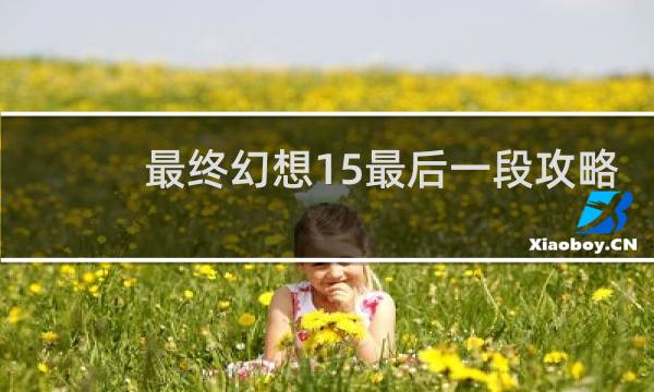 最终幻想15最后一段攻略