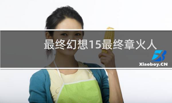 最终幻想15最终章火人
