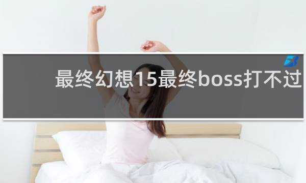 最终幻想15最终boss打不过