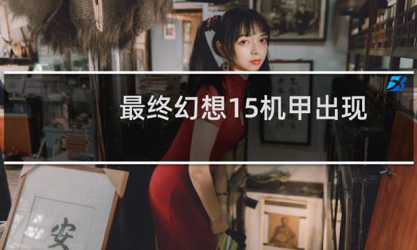 最终幻想15机甲出现