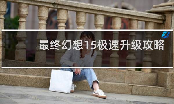 最终幻想15极速升级攻略