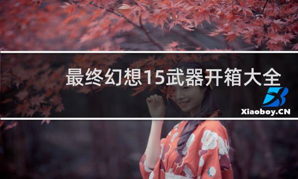 最终幻想15武器开箱大全