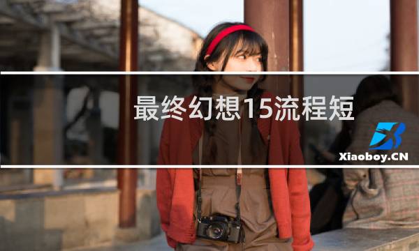 最终幻想15流程短