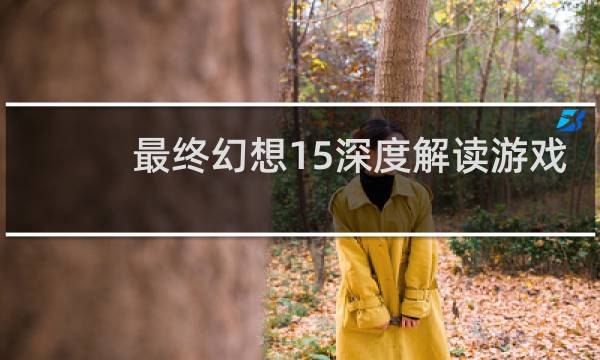 最终幻想15深度解读游戏