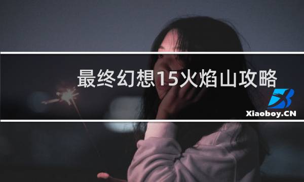 最终幻想15火焰山攻略