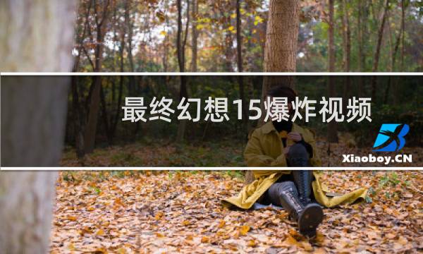 最终幻想15爆炸视频