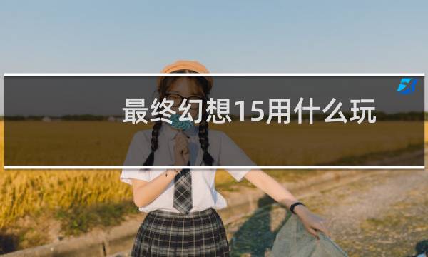 最终幻想15用什么玩