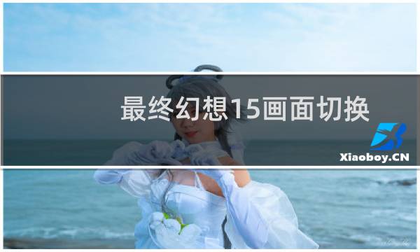 最终幻想15画面切换