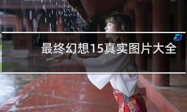 最终幻想15真实图片大全