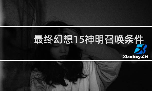 最终幻想15神明召唤条件