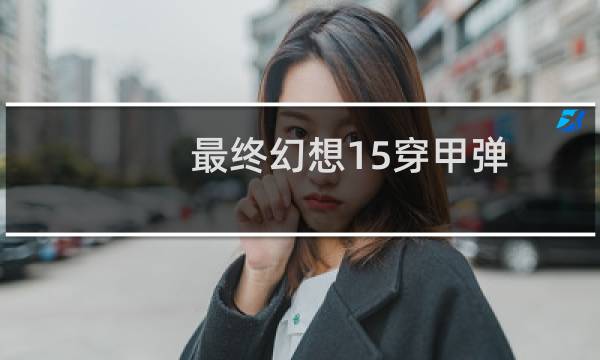 最终幻想15穿甲弹