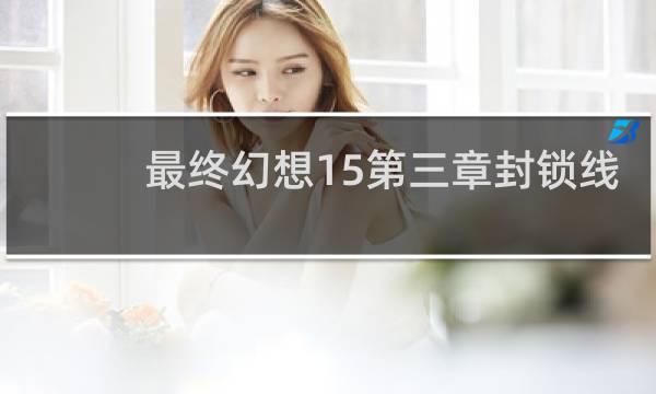 最终幻想15第三章封锁线