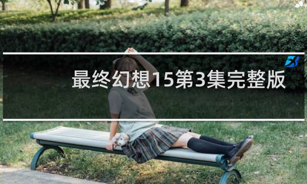 最终幻想15第3集完整版