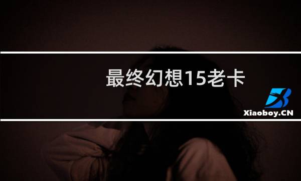 最终幻想15老卡