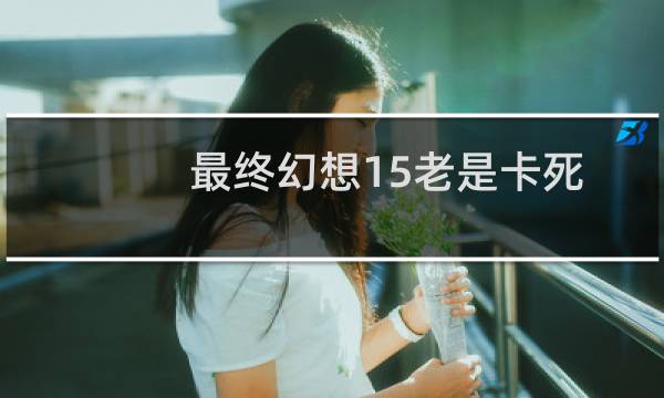 最终幻想15老是卡死