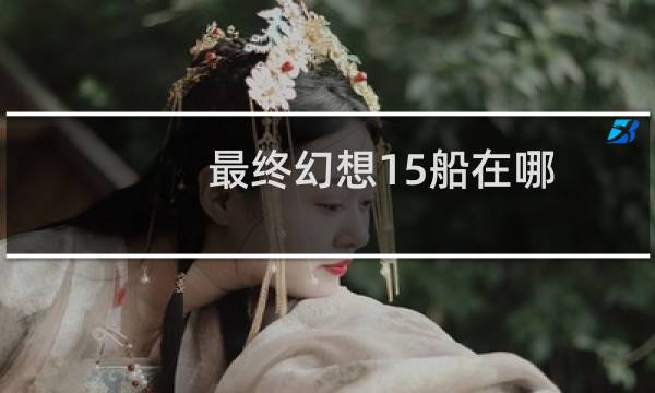 最终幻想15船在哪