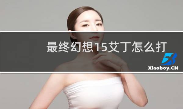 最终幻想15艾丁怎么打