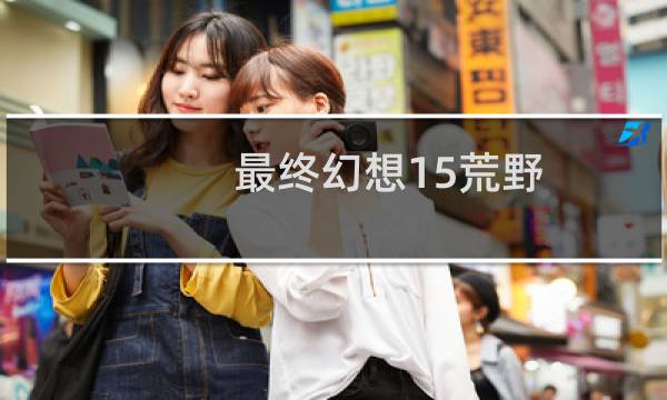 最终幻想15荒野