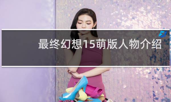 最终幻想15萌版人物介绍