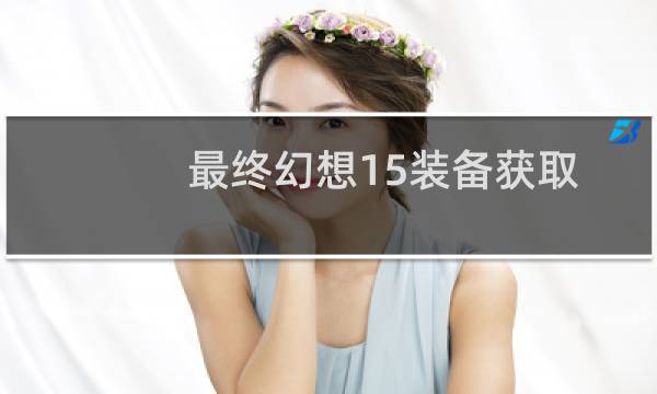 最终幻想15装备获取