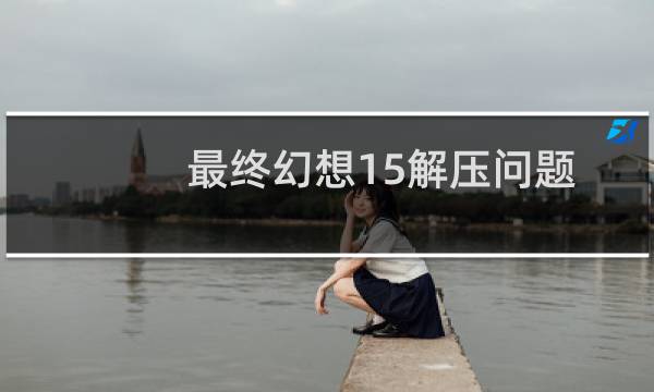 最终幻想15解压问题
