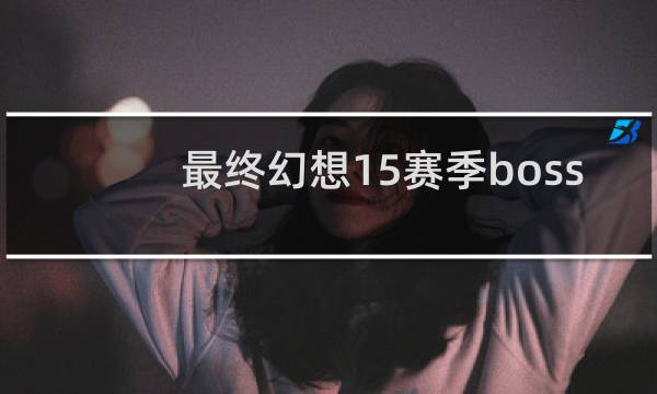 最终幻想15赛季boss