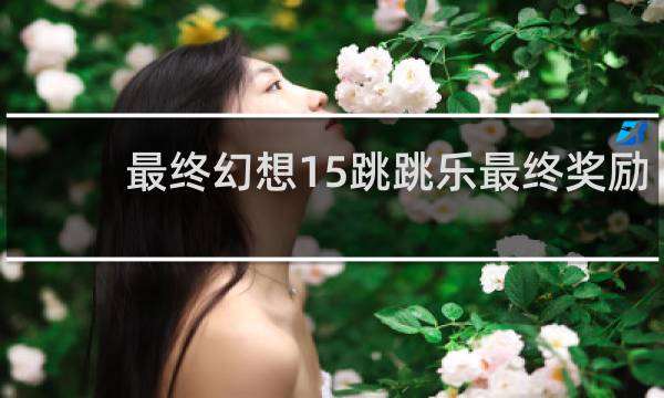 最终幻想15跳跳乐最终奖励
