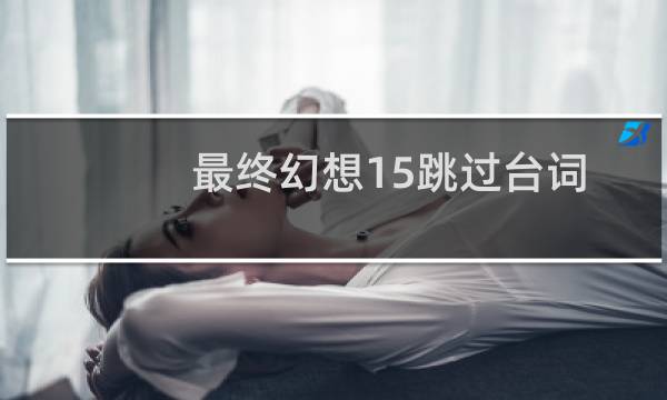 最终幻想15跳过台词