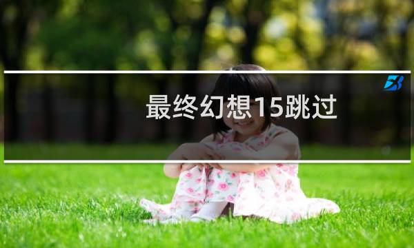 最终幻想15跳过