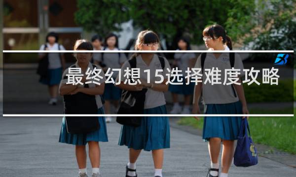 最终幻想15选择难度攻略