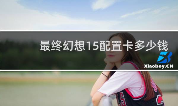 最终幻想15配置卡多少钱