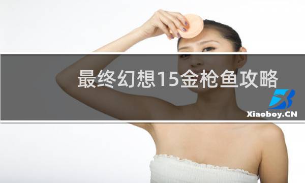 最终幻想15金枪鱼攻略