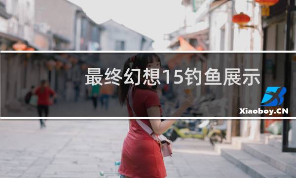 最终幻想15钓鱼展示