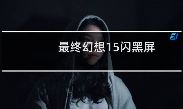 最终幻想15闪黑屏