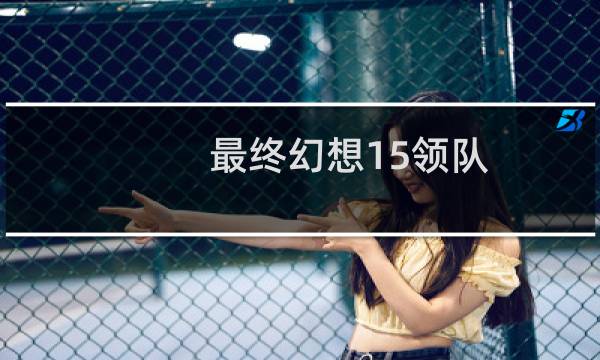 最终幻想15领队