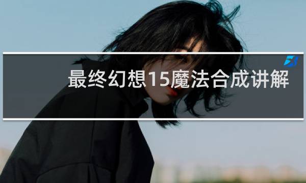 最终幻想15魔法合成讲解