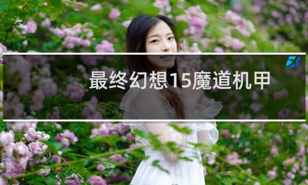 最终幻想15魔道机甲