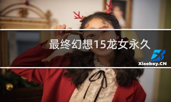 最终幻想15龙女永久