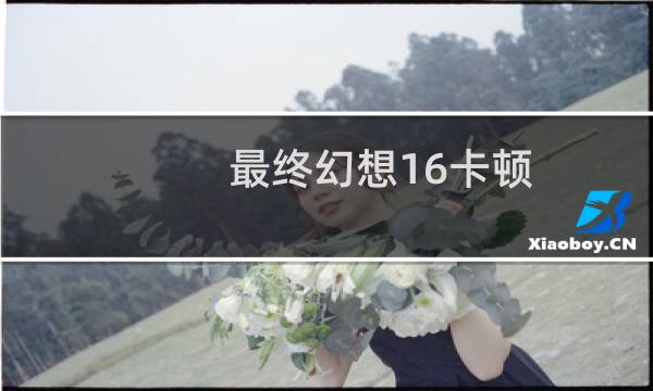 最终幻想16卡顿