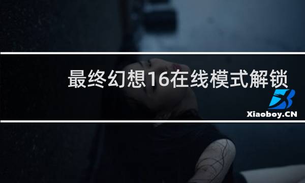 最终幻想16在线模式解锁