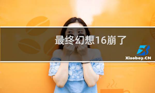 最终幻想16崩了