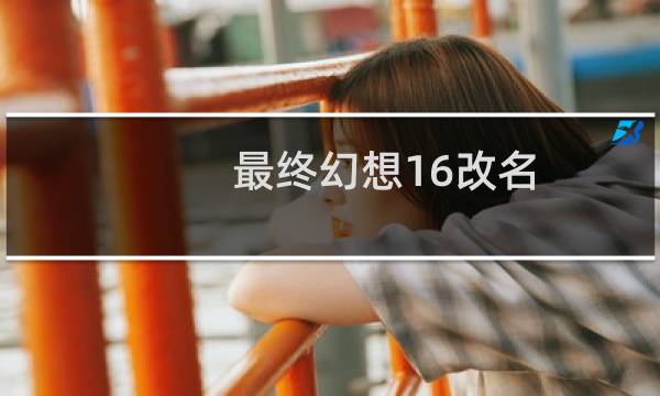 最终幻想16改名