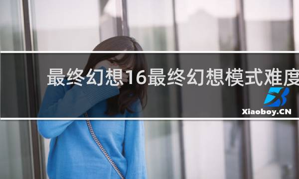 最终幻想16最终幻想模式难度