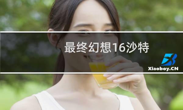 最终幻想16沙特