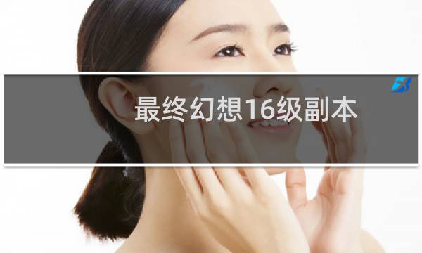 最终幻想16级副本