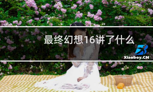 最终幻想16讲了什么