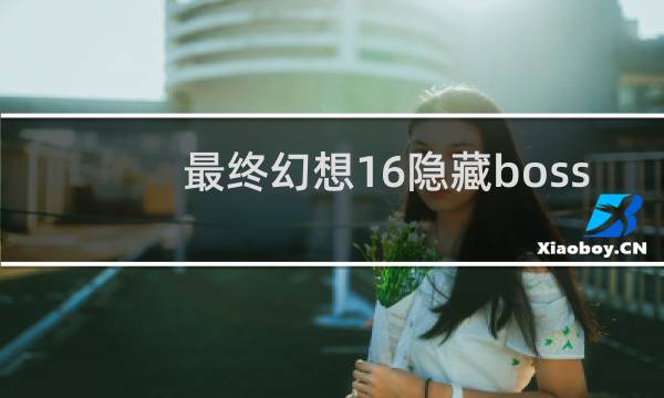 最终幻想16隐藏boss